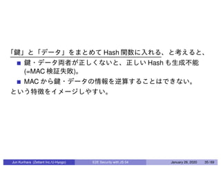 Hash
Hash
(=MAC )
MAC
Jun Kurihara (Zettant Inc./U-Hyogo) E2E Security with JS 04 January 26, 2020 35 / 69
 