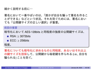 AES-128bits
RSA: ≥ 3072bits
ECC: ≥ 256bits
(i.e.,
)
Jun Kurihara (Zettant Inc./U-Hyogo) E2E Security with JS 04 January 26, 2020 45 / 69
 