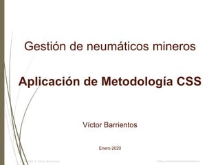 https://mantenimientominero.clCopyright © Víctor Barrientos
Gestión de neumáticos mineros
Aplicación de Metodología CSS
Víctor Barrientos
Enero 2020
 