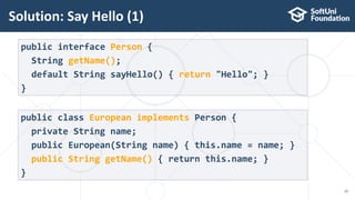 Solution: Say Hello (1)
25
public interface Person {
String getName();
default String sayHello() { return "Hello"; }
}
public class European implements Person {
private String name;
public European(String name) { this.name = name; }
public String getName() { return this.name; }
}
 