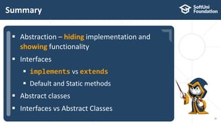  …
 …
 …
Summary
35
 Abstraction – hiding implementation and
showing functionality
 Interfaces
 implements vs extends
 Default and Static methods
 Abstract classes
 Interfaces vs Abstract Classes
 