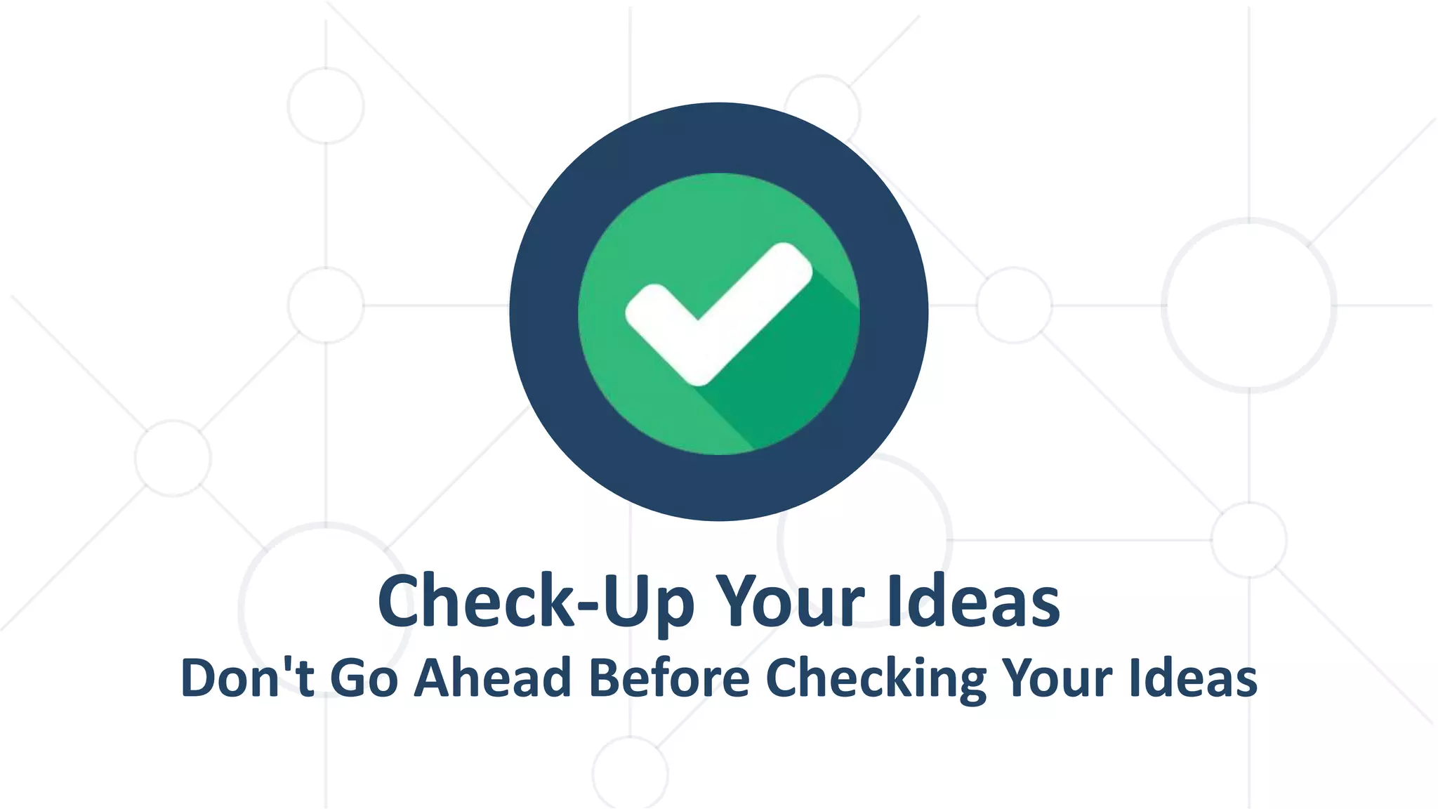 Check-Up Your Ideas Don't Go Ahead Before Checking Your Ideas 
