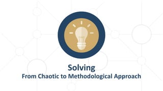 Solving
From Chaotic to Methodological Approach
 