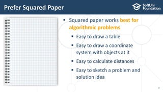 Prefer Squared Paper
27
 Squared paper works best for
algorithmic problems
 Easy to draw a table
 Easy to draw a coordinate
system with objects at it
 Easy to calculate distances
 Easy to sketch a problem and
solution idea
 