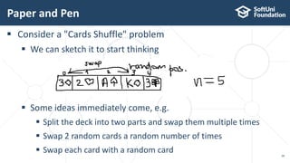 Paper and Pen
28
 Consider a "Cards Shuffle" problem
 We can sketch it to start thinking
 Some ideas immediately come, e.g.
 Split the deck into two parts and swap them multiple times
 Swap 2 random cards a random number of times
 Swap each card with a random card
 