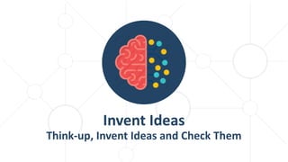 Invent Ideas
Think-up, Invent Ideas and Check Them
 