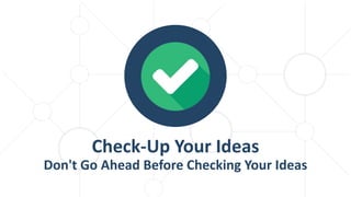 Check-Up Your Ideas
Don't Go Ahead Before Checking Your Ideas
 
