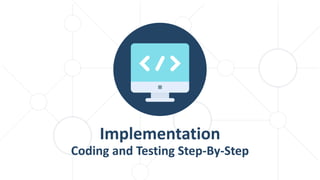 Implementation
Coding and Testing Step-By-Step
 