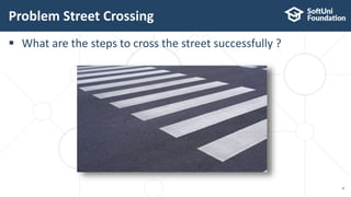  What are the steps to cross the street successfully ?
Problem Street Crossing
8
 