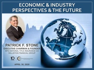 PATRICK F. STONE
EXECUTIVE CHAIRMAN & FOUNDER
WFG NATIONAL TITLE INSURANCE CO
WILLISTON FINANCIAL GROUP
APRIL 30, 2020
ECONOMIC & INDUSTRY
PERSPECTIVES &THE FUTURE
 