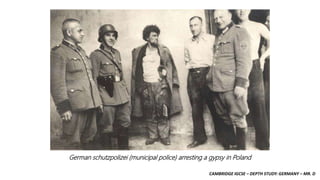 CAMBRIDGE IGCSE – DEPTH STUDY: GERMANY – MR. D
German schutzpolizei (municipal police) arresting a gypsy in Poland
 
