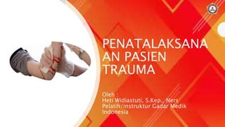 PENATALAKSANA
AN PASIEN
TRAUMA
Oleh :
Heti Widiastuti, S.Kep., Ners
Pelatih/instruktur Gadar Medik
Indonesia
 