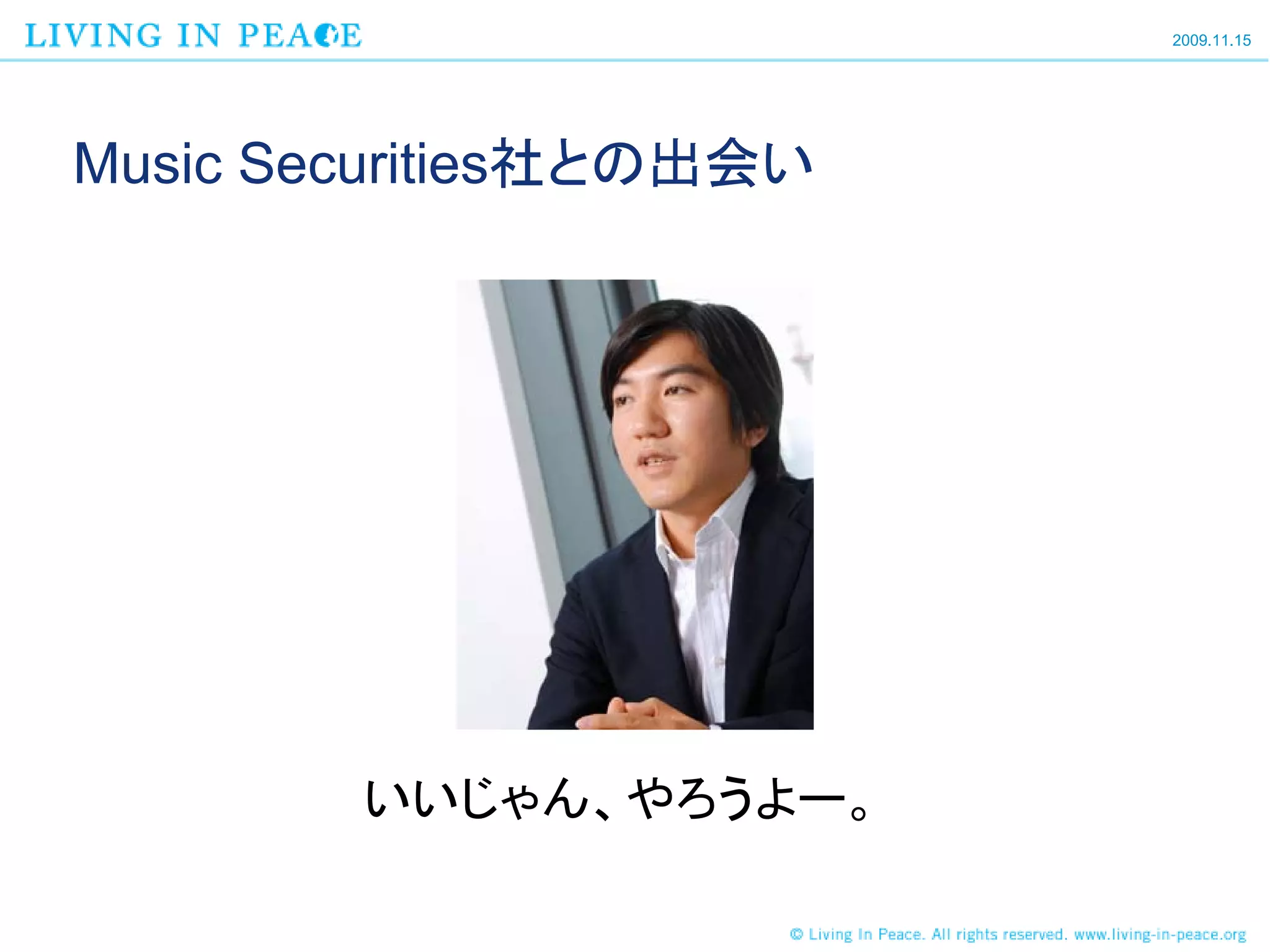 2009.11.15




Music Securities社との出会い




        いいじゃん、やろうよー。
 