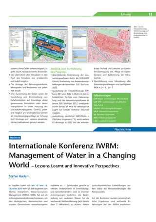 Lösung                          13


                                                                                                                                      Abb. 3 und 4:
                                                                                                                                      Interpolation einer
                                                                                                                                      Flächenmessung und
                                                                                                                                      Bereitstellung eines
                                                                                                                                      Analysebereiches in
                                                                                                                                      GeoFES




  systems ohne Gefahr unberechtigten Zu-     Ausblick und Fortführung                        lichen Technik und Software zur Daten-
  griffs durch nichtautorisierte Anwender.   des Projektes                                   fernübertragung inkl. Pflege im Daten-
• Die Übernahme aller Messdaten in den       • Abschließende Optimierung der Aus-            bestand und Kalibrierung der Mess-
  Pool des Einsatzes war problemlos            wertungssoftware durch die DHI-WASY           technik.
  und stabil möglich.                          GmbH, Erarbeitung von Anwenderemp-          • Durchführung einer Messübung aller
• Die Anzeige der Fahrzeugstandorte,           fehlungen ab November 2011 bis März           Erkundungskraftwagen und verfügbarer
  Messspuren und Messwerte war jeder-          2012                                          MLK in 2012 / 2013.
  zeit aktuell.                              • Ausstattung der Einsatzfahrzeuge GW-
• Eine Auswertung der Daten sowie die          Mess (BF) und ELW 1 (LKA) mit der er-
                                                                                            Erläuterungen
  Darstellung und Bereitstellung von           forderlichen Technik zum Datenemp-
                                                                                            GW-Mess: Gerätewagen Messtechnik
  Gefahrenfeldern auf Grundlage direkt         fang und der Auswertungssoftware ab
                                                                                            GW ATF: Gerätewagen Analytische
  gewonnener Messdaten oder deren              Januar 2012 bis März 2012, somit prak-
                                                                                            Task-Force
  Interpolation ist unter Nutzung des          tischer Einsatz als MLK für radiologische
                                                                                            ErkKw: Erkundungskraftwagen
  Einsatzführungssystems GeoFES jeder-         Lagen bei Einsatz mehrerer Erkunder
                                                                                            MLK: Messleitkomponente
  zeit möglich und die Ergebnisse können       möglich.
                                                                                            BF: Berliner Feuerwehr
  als Entscheidungsgrundlage zur Führung     • Ausstattung sämtlicher ABC-ErkKw +
                                                                                            HIO: Hilfsorganisationen
  der Fahrzeuge und weiterer einsatztak-       GW-Mess (insgesamt 15), somit weitere
                                                                                            LKA: Landeskriminalamt
  tischer Maßnahmen genutzt werden.            8 Fahrzeuge in 2012 mit der erforder-


                                                                                                                  Nachrichten

 Nachlese



Internationale Konferenz IWRM:
Management of Water in a Changing
World – Lessons Learnt and Innovative Perspectives
Stefan Kaden

In Dresden trafen sich am 12. und 13.        Probleme im 21. Jahrhundert gerecht zu        sozio-ökonomischen Entwicklungen ste-
Oktober 2011 mehr als 300 Experten zum       werden. Insbesondere in Entwicklungs-         hen dabei die Herausforderungen des
Thema Integriertes Wasserressourcen          und Schwellenländern wird es enormer          Klimawandels.
Management (IWRM). IWRM hat sich als         Anstrengungen bedürfen, die Bereit-
richtungsweisendes Konzept erwiesen, um      stellung von sauberem Wasser für die          Auf der Konferenz wurden wissenschaft-
den ökologischen, ökonomischen und           wachsende Weltbevölkerung (jetzt bereits      liche Ergebnisse und weltweite Er -
sozialen Dimensionen wasserbezogener         über 7 Milliarden!) zu sichern. Neben         fahrungen bei der IWRM Implemen-
 