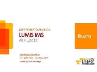 JOSÉ ROBERTO ALMEIDA
LUMIS IMS
ABRIL/2012


contato@lumis.com.br
[21] 3094-7500 [11] 3044-5175
twitter: @LumisTecnologia
 
