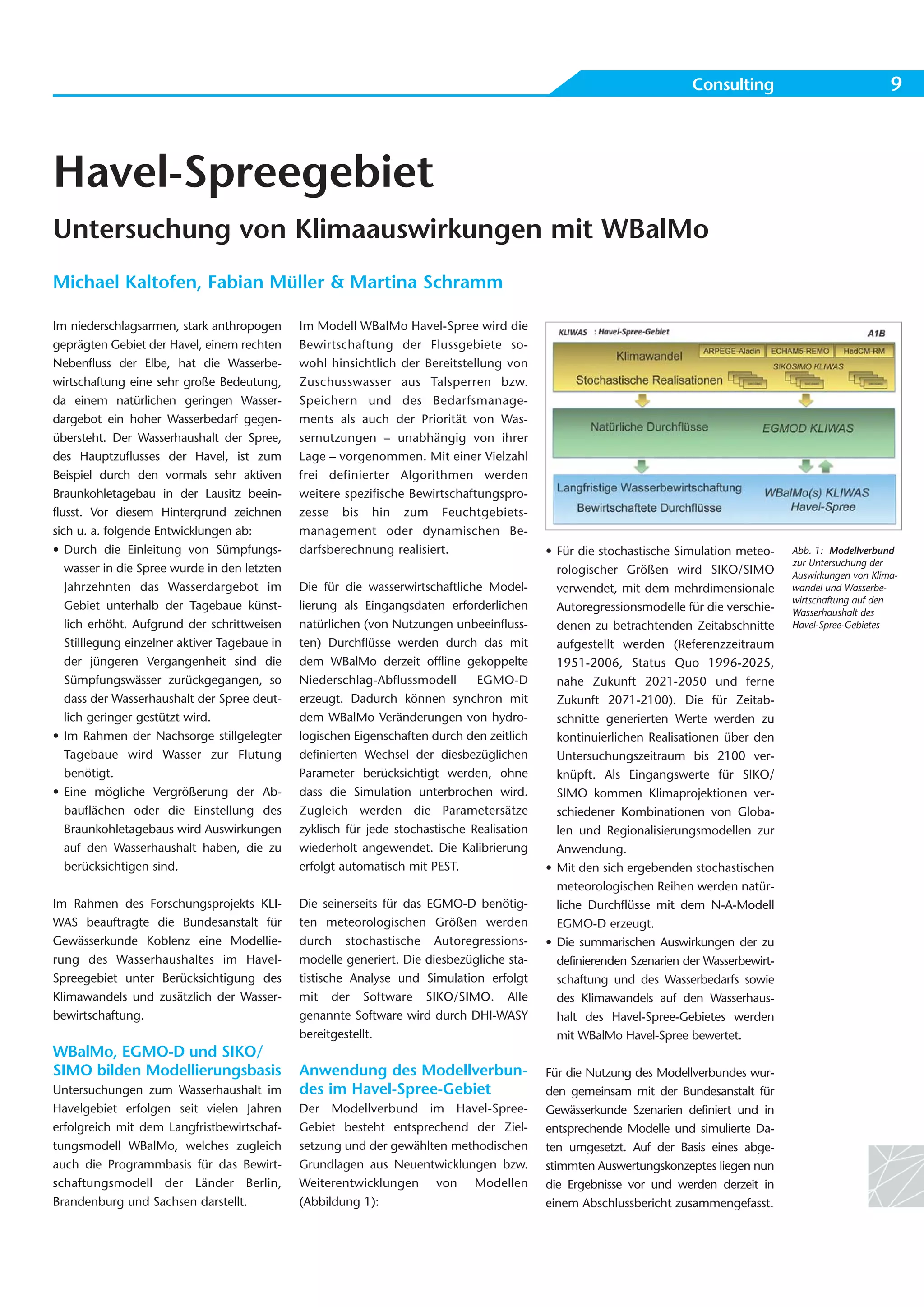 Consulting                              9



Havel-Spreegebiet
Untersuchung von Klimaauswirkungen mit WBalMo
Michael Kaltofen, Fabian Müller & Martina Schramm

Im niederschlagsarmen, stark anthropogen       Im Modell WBalMo Havel-Spree wird die
geprägten Gebiet der Havel, einem rechten      Bewirtschaftung der Flussgebiete so -
Nebenfluss der Elbe, hat die Wasserbe-         wohl hinsichtlich der Bereitstellung von
wirtschaftung eine sehr große Bedeutung,       Zu schusswasser aus Talsperren bzw.
da einem natürlichen geringen Wasser-          Spei chern und des Bedarfs manage -
dargebot ein hoher Wasserbedarf gegen-         ments als auch der Priorität von Was-
übersteht. Der Wasserhaushalt der Spree,       sernutzungen – unabhängig von ihrer
des Hauptzuflusses der Havel, ist zum          Lage – vorgenommen. Mit einer Vielzahl
Beispiel durch den vormals sehr aktiven        frei definierter Algorithmen werden
Braunkohletagebau in der Lausitz beein-        weitere spezifische Bewirtschaftungspro-
flusst. Vor diesem Hintergrund zeichnen        zesse bis hin zum Feucht gebiets -
sich u. a. folgende Entwicklungen ab:          management oder dy na mischen Be -
• Durch die Einleitung von Sümpfungs-          darfsberechnung realisiert.                   • Für die stochastische Simulation meteo-     Abb. 1: Modellverbund
                                                                                                                                           zur Untersuchung der
   wasser in die Spree wurde in den letzten                                                    rologischer Größen wird SIKO/SIMO           Auswirkungen von Klima-
   Jahrzehnten das Wasserdargebot im           Die für die wasserwirtschaftliche Model-        verwendet, mit dem mehrdimensionale         wandel und Wasserbe-
                                                                                                                                           wirtschaftung auf den
   Gebiet unterhalb der Tagebaue künst-        lierung als Eingangsdaten erforderlichen        Autoregressionsmodelle für die verschie-    Wasserhaushalt des
   lich erhöht. Aufgrund der schrittweisen     natürlichen (von Nutzungen unbeeinfluss-        denen zu betrachtenden Zeitabschnitte       Havel-Spree-Gebietes
   Stilllegung einzelner aktiver Tagebaue in   ten) Durchflüsse werden durch das mit           aufgestellt werden (Referenzzeitraum
   der jüngeren Vergangenheit sind die         dem WBalMo derzeit offline gekoppelte           1951-2006, Status Quo 1996-2025,
   Sümpfungswässer zurückgegangen, so          Niederschlag-Abflussmodell       EGMO-D         nahe Zukunft 2021-2050 und ferne
   dass der Wasserhaushalt der Spree deut-     erzeugt. Dadurch können synchron mit            Zukunft 2071-2100). Die für Zeitab-
   lich geringer gestützt wird.                dem WBalMo Veränderungen von hydro-             schnitte generierten Werte werden zu
• Im Rahmen der Nachsorge stillgelegter        logischen Eigenschaften durch den zeitlich      kontinuierlichen Realisationen über den
   Tagebaue wird Wasser zur Flutung            definierten Wechsel der diesbezüglichen         Untersuchungszeitraum bis 2100 ver-
   benötigt.                                   Parameter berücksichtigt werden, ohne           knüpft. Als Eingangswerte für SIKO/
• Eine mögliche Vergrößerung der Ab-           dass die Simulation unterbrochen wird.          SIMO kommen Klimaprojektionen ver-
   bauflächen oder die Einstellung des         Zugleich werden die Parametersätze              schiedener Kombinationen von Globa-
   Braunkohletagebaus wird Auswirkungen        zyklisch für jede stochastische Realisation     len und Regionalisierungsmodellen zur
   auf den Wasserhaushalt haben, die zu        wiederholt angewendet. Die Kalibrierung         Anwendung.
   berücksichtigen sind.                       erfolgt automatisch mit PEST.                 • Mit den sich ergebenden stochastischen
                                                                                               meteorologischen Reihen werden natür-
Im Rahmen des Forschungsprojekts KLI-          Die seinerseits für das EGMO-D benötig-         liche Durchflüsse mit dem N-A-Modell
WAS beauftragte die Bundesanstalt für          ten meteorologischen Größen werden              EGMO-D erzeugt.
Gewässerkunde Koblenz eine Modellie-           durch stochastische Autoregressions-          • Die summarischen Auswirkungen der zu
rung des Wasserhaushaltes im Havel-            modelle generiert. Die diesbezügliche sta-      definierenden Szenarien der Wasserbewirt-
Spreegebiet unter Berücksichtigung des         tistische Analyse und Simulation erfolgt        schaftung und des Wasserbedarfs sowie
Klimawandels und zusätzlich der Wasser-        mit der Software SIKO/SIMO. Alle                des Klimawandels auf den Wasserhaus-
bewirtschaftung.                               genannte Software wird durch DHI-WASY           halt des Havel-Spree-Gebietes werden
                                               bereitgestellt.                                 mit WBalMo Havel-Spree bewertet.
WBalMo, EGMO-D und SIKO/
SIMO bilden Modellierungsbasis                 Anwendung des Modellverbun-                   Für die Nutzung des Modellverbundes wur-
Untersuchungen zum Wasserhaushalt im           des im Havel-Spree-Gebiet                     den gemeinsam mit der Bundesanstalt für
Havelgebiet erfolgen seit vielen Jahren        Der Modellverbund im Havel-Spree-             Gewässerkunde Szenarien definiert und in
erfolgreich mit dem Langfristbewirtschaf-      Gebiet besteht entsprechend der Ziel-         entsprechende Modelle und simulierte Da-
tungsmodell WBalMo, welches zugleich           setzung und der gewählten methodischen        ten umgesetzt. Auf der Basis eines abge-
auch die Programmbasis für das Bewirt-         Grundlagen aus Neuentwicklungen bzw.          stimmten Auswertungskonzeptes liegen nun
schaftungsmodell der Länder Berlin,            Weiterentwicklungen von Modellen              die Ergebnisse vor und werden derzeit in
Brandenburg und Sachsen darstellt.             (Abbildung 1):                                einem Abschlussbericht zusammengefasst.
 