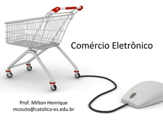 Comércio Eletrônico

Prof. Milton Henrique
mcouto@catolica-es.edu.br

 