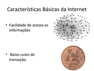 Características Básicas da Internet
• Facilidade de acesso as
informações

• Baixo custo de
transação.

 