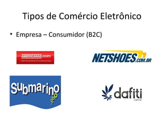 Tipos de Comércio Eletrônico
• Empresa – Consumidor (B2C)

 