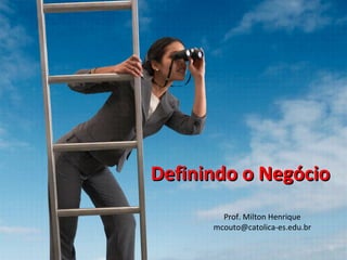 Definindo o NegócioDefinindo o Negócio
Prof. Milton Henrique
mcouto@catolica-es.edu.br
 