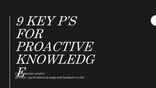 9 KEY P’S
FOR
PROACTIVE
KNOWLEDG
ECoolcatteacher.com/ticl
Go there – you’ll need to be ready with handouts in a bit!
 