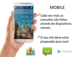 MOBILE
Cada vez mais as
consultas são feitas
através de dispositivos
móveis.
O seu site deve estar
preparado para isso!
 