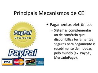 Principais Mecanismos de CE
• Pagamentos eletrônicos
– Sistemas complementar
ao de comércio que
disponibiliza ferramentas
seguras para pagamento e
recebimento de moedas
pelo mundo (ex. Paypal,
MercadoPago).
 