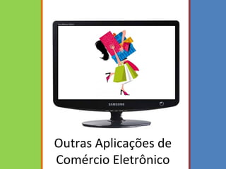 Outras Aplicações de
Comércio Eletrônico
 