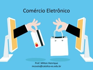 Comércio Eletrônico
Prof. Milton Henrique
mcouto@catolica-es.edu.br
 
