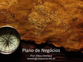 Plano de Negócios
Prof. Milton Henrique
mcouto@catolica-es.edu.br
 