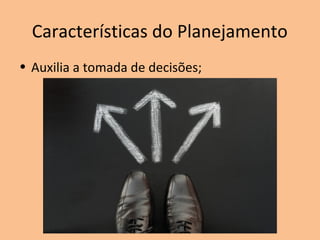 Características do Planejamento
• Auxilia a tomada de decisões;
 
