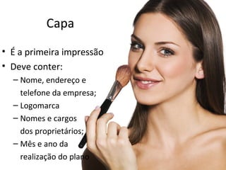 Capa
• É a primeira impressão
• Deve conter:
– Nome, endereço e
telefone da empresa;
– Logomarca
– Nomes e cargos
dos proprietários;
– Mês e ano da
realização do plano
 