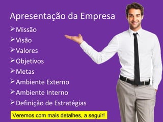 Apresentação da Empresa
Missão
Visão
Valores
Objetivos
Metas
Ambiente Externo
Ambiente Interno
Definição de Estratégias
Veremos com mais detalhes, a seguir!
 