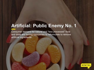 10
Artificial: Public Enemy No. 1
Consumer demand for natural and “less processed” food
and drink are forcing companies to reformulate to remove
artificial ingredients
 