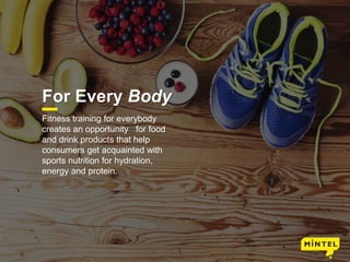 15
For Every Body
Fitness training for everybody
creates an opportunity for food
and drink products that help
consumers get acquainted with
sports nutrition for hydration,
energy and protein.
 
