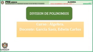 ALGEBRA
04
Curso : Álgebra.
Docente: García Saez, Edwin Carlos
DIVISION DE POLINOMIOS
 