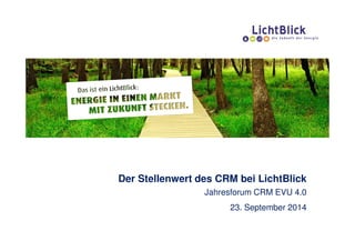 Der Stellenwert des CRM bei LichtBlick
Jahresforum CRM EVU 4.0
23. September 2014
 