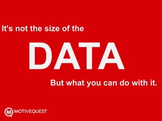 WHY?
Fearlessly Seeking the Reasons…
It's not the size of the
DATABut what you can do with it.
 