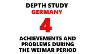 DEPTH STUDY
GERMANY
ACHIEVEMENTS AND
PROBLEMS DURING
THE WEIMAR PERIOD
4
 