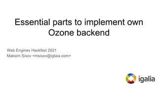 Essential parts to implement own
Ozone backend
Web Engines Hackfest 2021
Maksim Sisov <msisov@iglaia.com>
 