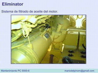 Sistema de filtrado de aceite del motor.
Eliminator
Mantenimiento PC 5500-6 mariodelpinom@gmail.com
 