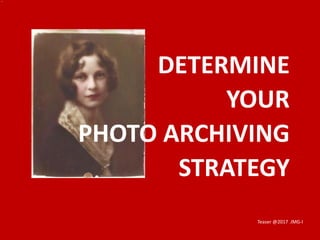 DETERMINE
YOUR
PHOTO ARCHIVING
STRATEGY
Teaser @2017 .IMG-I
 