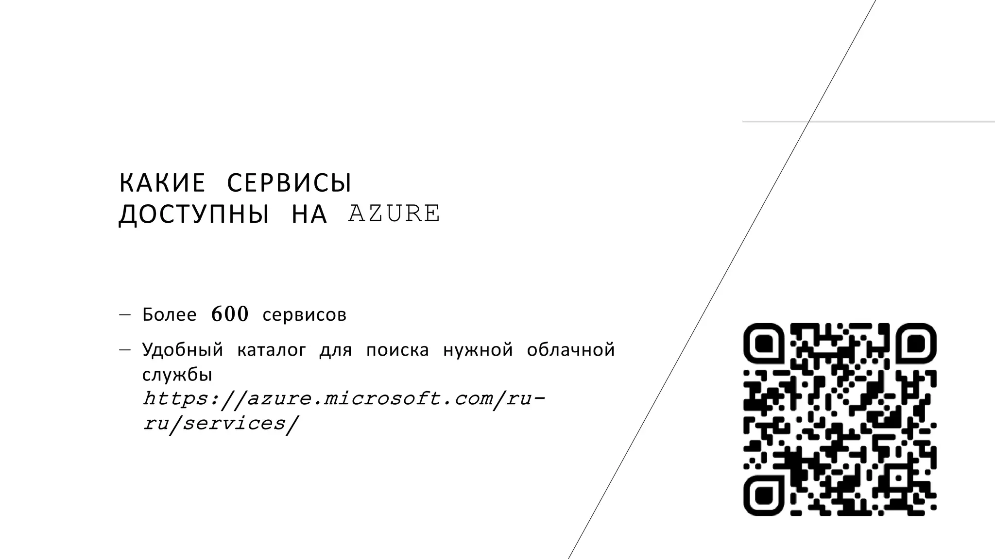 КАКИЕ СЕРВИСЫ
ДОСТУПНЫ НА AZURE
― Более 600 сервисов
― Удобный каталог для поиска нужной облачной
службы
https://azure.microsoft.com/ru-
ru/services/
 