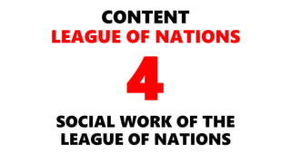 CONTENT
LEAGUE OF NATIONS
SOCIAL WORK OF THE
LEAGUE OF NATIONS
4
 