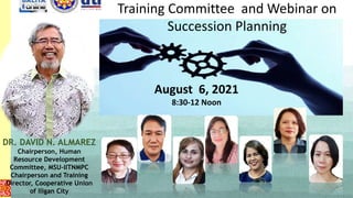 Training Committee and Webinar on
Succession Planning
DR. DAVID N. ALMAREZ
Chairperson, Human
Resource Development
Committee, MSU-IITNMPC
Chairperson and Training
Director, Cooperative Union
of Iligan City
August 6, 2021
8:30-12 Noon
 