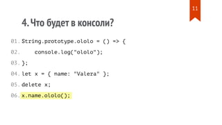 x.name.ololo();
4.Что будет в консоли?
String.prototype.ololo = () => {
console.log("ololo");
};
let x = { name: "Valera" };
delete x;
01.
02.
03.
04.
05.
06.
11
 