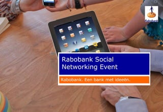 Rabobank Social
Networking Event
Rabobank. Een bank met ideeën.
 