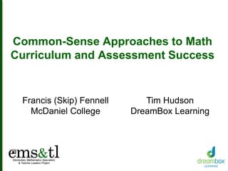 Common-Sense Approaches to Math
Curriculum and Assessment Success
Francis (Skip) Fennell
McDaniel College
Tim Hudson
DreamBox Learning
 