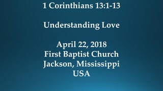 1 Corinthians 13:1-13
Understanding Love
April 22, 2018
First Baptist Church
Jackson, Mississippi
USA
 