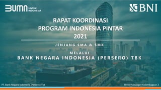 RAPAT KOORDINASI
PROGRAM INDONESIA PINTAR
2021
J E N J A N G S M A & S M K
M E L A L U I
B A N K N E G A R A I N D O N E S I A ( P E R S E R O ) T B K
PT. Bank Negara Indonesia (Persero) Tbk Divisi Hubungan Kelembagaan 2
 